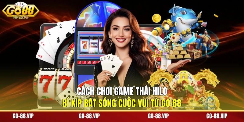 Cách Chơi Game Thái Hilo - Bí Kíp Bắt Sóng Cuộc Vui Từ Go 88