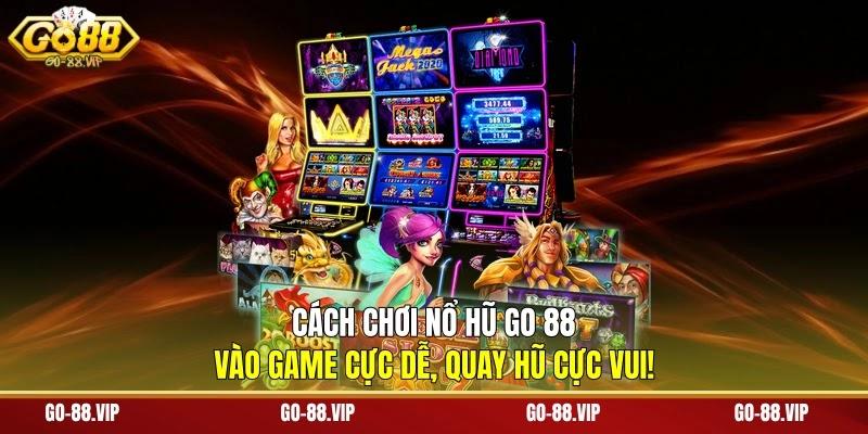 Cách Chơi Nổ Hũ Go 88 - Vào Game Cực Dễ, Quay Hũ Cực Vui!