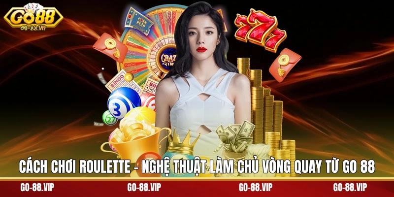 Cách Chơi Roulette - Nghệ Thuật Làm Chủ Vòng Quay Từ Go 88