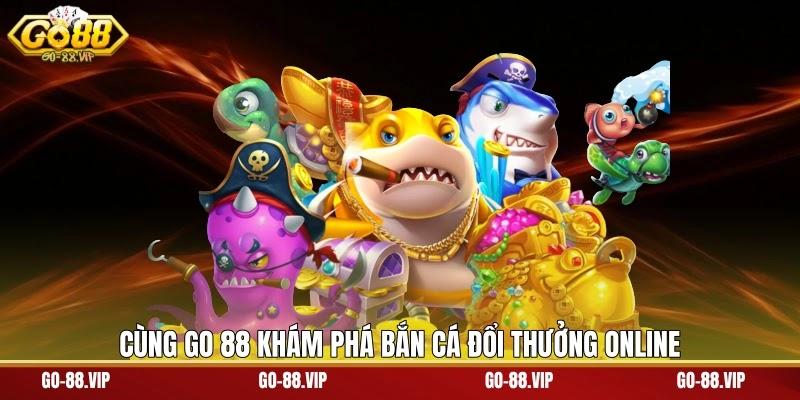 Cùng Go 88 khám phá bắn cá đổi thưởng online