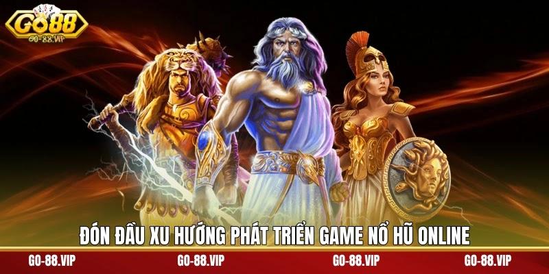 Đón đầu xu hướng phát triển game nổ hũ online