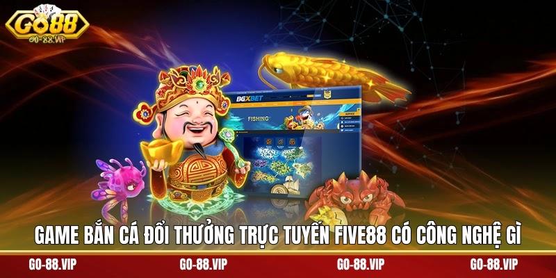 Game bắn cá đổi thưởng trực tuyến Five88 có công nghệ gì