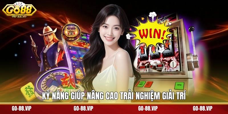 kỹ năng giúp nâng cao trải nghiệm giải trí