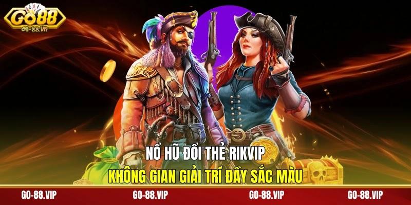 Nổ Hũ Đổi Thẻ RIKVIP - Không Gian Giải Trí Đầy Sắc Màu